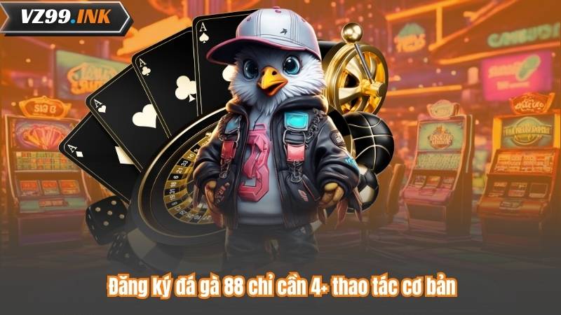 Đăng ký đá gà 88 chỉ cần 4+ thao tác cơ bản