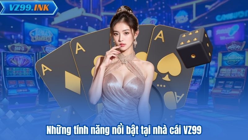 Những tính năng nổi bật tại nhà cái VZ99