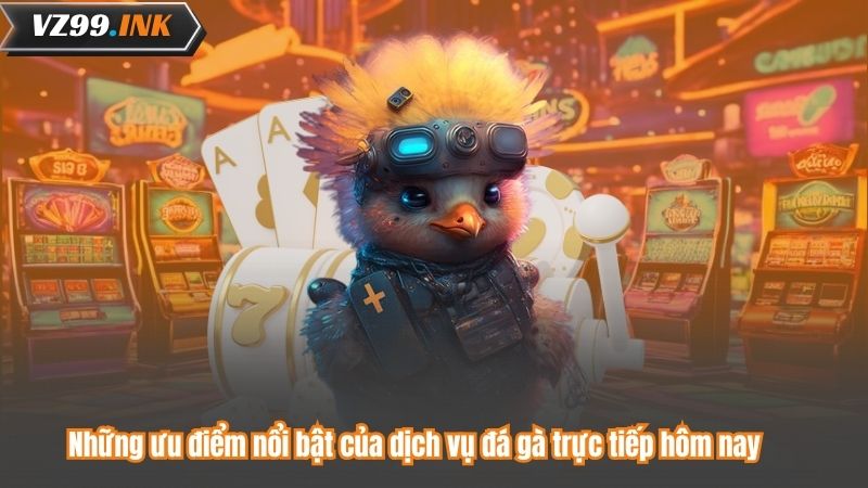 Những ưu điểm nổi bật của dịch vụ đá gà trực tiếp hôm nay