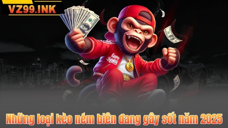 Những loại kèo ném biên đang gây sốt năm 2025